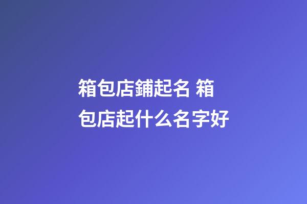 箱包店鋪起名 箱包店起什么名字好